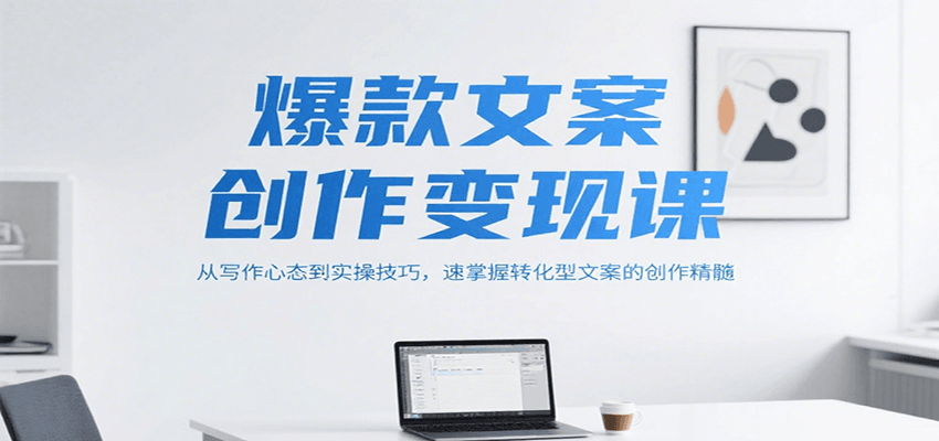 爆款文案创作变现课，从写作心态到实操技巧，速掌握转化型文案的创作精髓-第1张图片-我要自学网