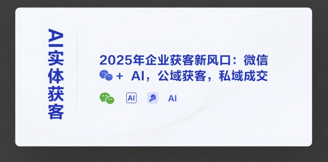 AI实体获客，2025年企业获客新风口：微信+ AI，公域获客，私域成交-第1张图片-我要自学网