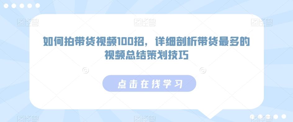 如何拍带货视频100招，详细剖析带货最多的视频总结策划技巧-第1张图片-我要自学网