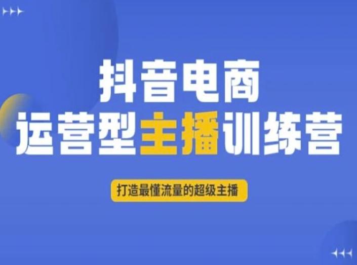 抖音电商运营型主播训练营，打造最懂流量的超级主播-第1张图片-我要自学网