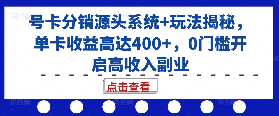 号卡分销源头系统+玩法揭秘，单卡收益高达400+，0门槛开启高收入副业-第1张图片-我要自学网