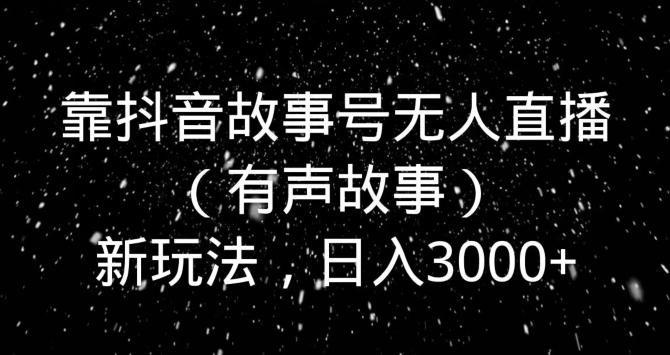 靠抖音故事号无人直播(有声故事)新玩法,日入3000+-第1张图片-我要自学网 靠抖音故事号无人直播(有声故事)新玩法,日入3000+-第1张图片-我要自学网