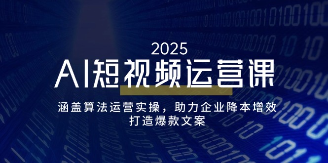 AI短视频运营课，涵盖算法运营实操，助力企业降本增效，打造爆款文案-第1张图片-我要自学网