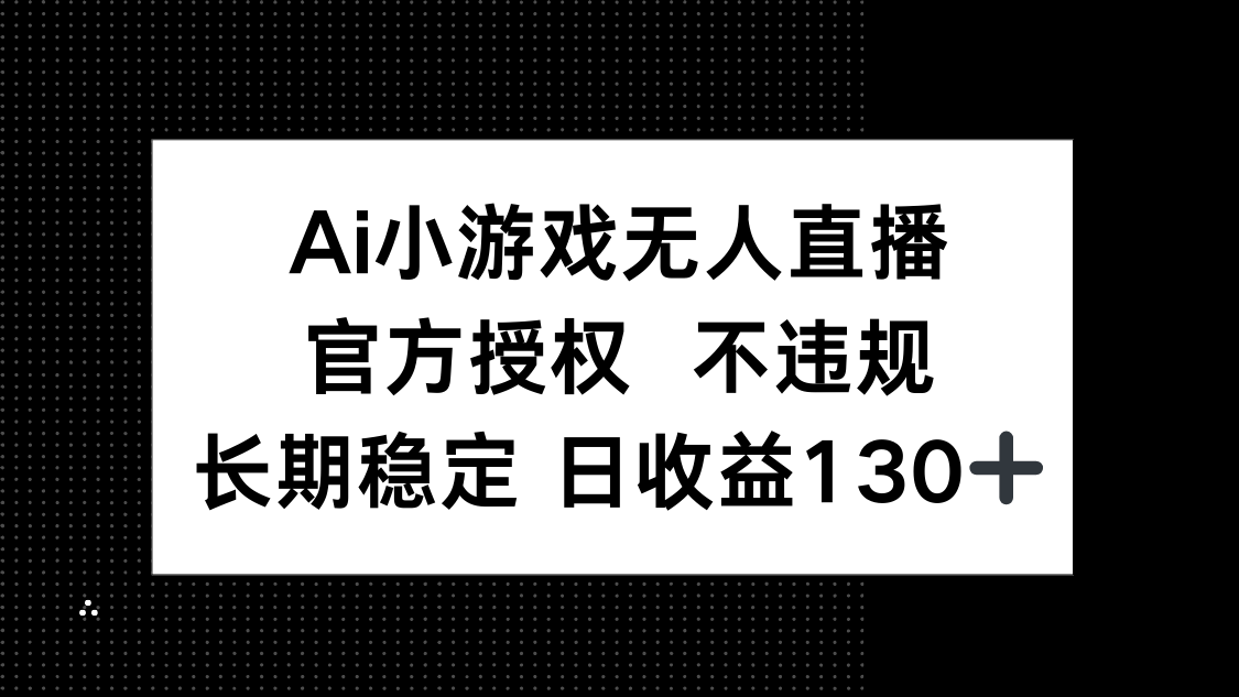 AI小游戏无人直播，官方授权 不违规，单日平均收益130+-第1张图片-我要自学网