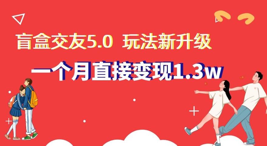 盲盒交友5.0，玩法全新升级，一个月直接变现1.3W，新手小白轻松上手【揭秘】-第1张图片-我要自学网