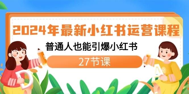2024年最新小红书运营课程：普通人也能引爆小红书(27节课)-第1张图片-我要自学网