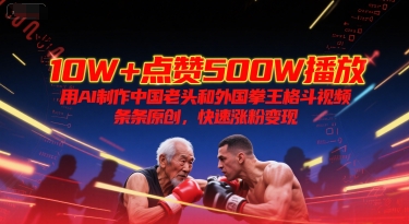 10W+点赞500W播放，用AI制作中国老头和外国拳王格斗视频，条条原创，快速涨粉变现-第1张图片-我要自学网