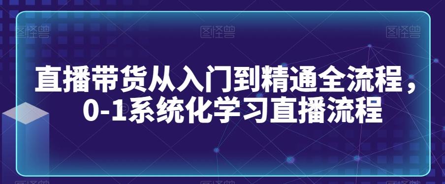 直播带货从入门到精通全流程，0-1系统化学习直播流程-第1张图片-我要自学网