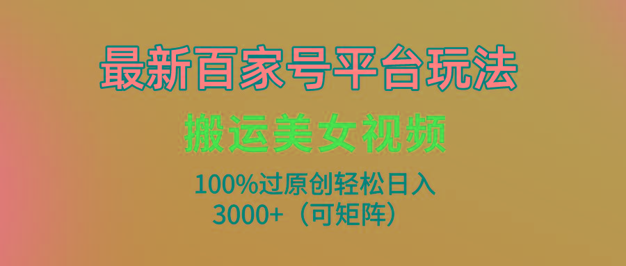 (9852期)最新百家号平台玩法，搬运美女视频100%过原创大揭秘，轻松日入3000+(可…-第1张图片-我要自学网