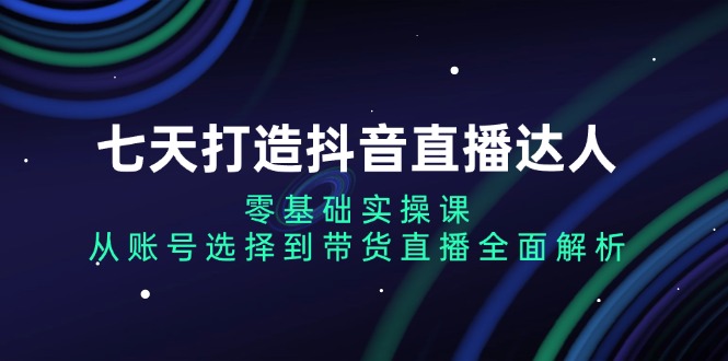 七天打造抖音直播达人:零基础实操课,从账号选择到带货直播全面解析-第1张图片-我要自学网 七天打造抖音直播达人:零基础实操课,从账号选择到带货直播全面解析-第1张图片-我要自学网