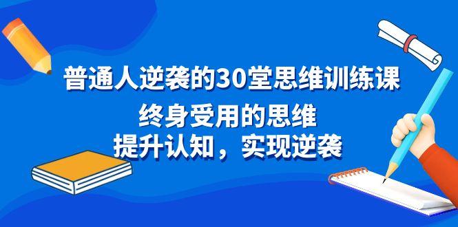 普通人逆袭的30堂思维训练课，终身受用的思维，提升认知，实现逆袭-第1张图片-我要自学网