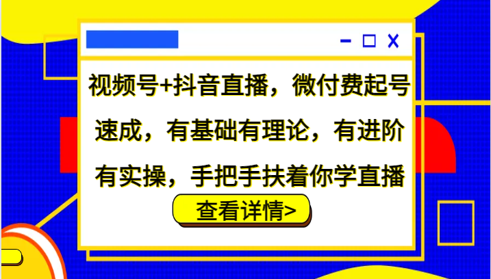 视频号+抖音直播，微付费起号速成，有基础有理论，有进阶有实操，手把手扶着你学直播-第1张图片-我要自学网