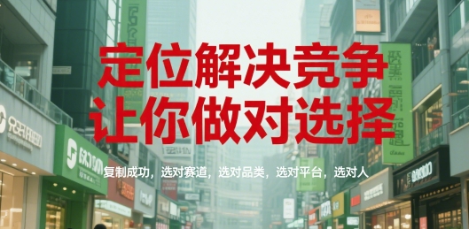 定位解决竞争，让你做对选择，复制成功，选对赛道，选对品类，选对平台，选对人-第1张图片-我要自学网