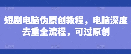 短剧电脑伪原创教程,电脑深度去重全流程,可过原创-第1张图片-我要自学网 短剧电脑伪原创教程,电脑深度去重全流程,可过原创-第1张图片-我要自学网