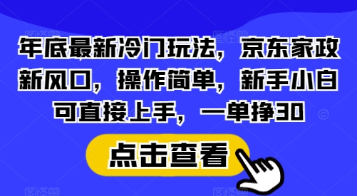 年底最新冷门玩法，京东家政新风口，操作简单，新手小白可直接上手，一单挣30【揭秘】-第1张图片-我要自学网