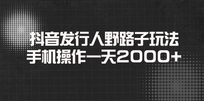 抖音发行人野路子玩法,手机操作一天2000+-第1张图片-我要自学网 抖音发行人野路子玩法,手机操作一天2000+-第1张图片-我要自学网