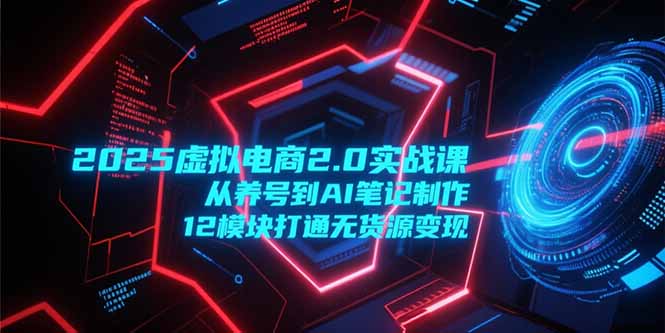2025虚拟电商2.0实战课,从养号到AI笔记制作,12模块打通无货源变现-第1张图片-我要自学网 2025虚拟电商2.0实战课,从养号到AI笔记制作,12模块打通无货源变现-第1张图片-我要自学网