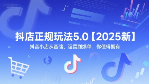 抖店正规玩法5.0【2025新】抖音小店从基础、运营到爆单，你值得拥有-第1张图片-我要自学网