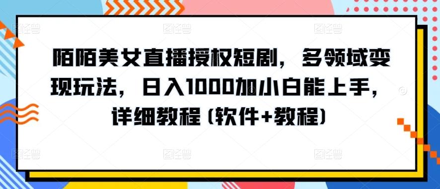 陌陌美女直播授权短剧，多领域变现玩法，日入1000加小白能上手，详细教程(软件+教程)【揭秘】-第1张图片-我要自学网