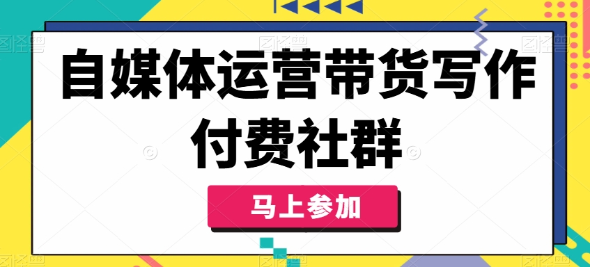自媒体运营带货写作付费社群，带货是自媒体人必须掌握的能力-第1张图片-我要自学网