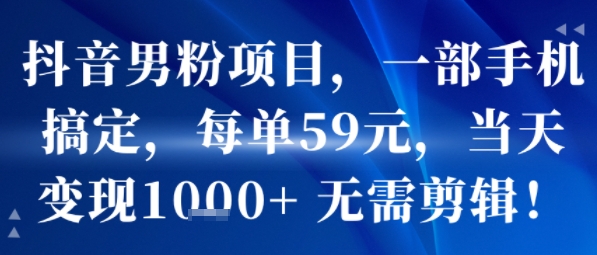 抖音男粉项目，一部手机搞定，每单59米，当天变现1k+ 无需剪辑-第1张图片-我要自学网