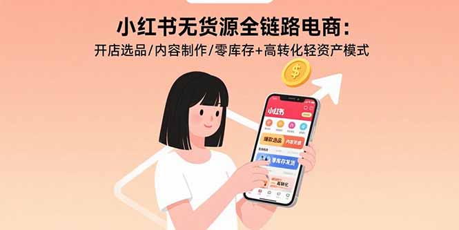 小红书无货源全链路电商:开店选品/内容制作/零库存+高转化轻资产模式-第1张图片-我要自学网 小红书无货源全链路电商:开店选品/内容制作/零库存+高转化轻资产模式-第1张图片-我要自学网