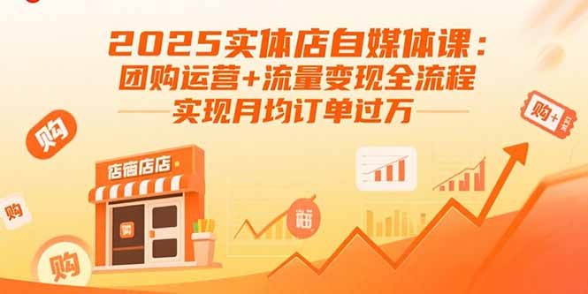 2025实体店自媒体课：团购运营+流量变现全流程，实现月均订单过万-第1张图片-我要自学网
