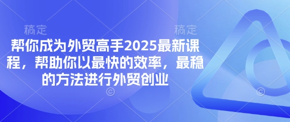 帮你成为外贸高手2025最新课程，帮助你以最快的效率，最稳的方法进行外贸创业-第1张图片-我要自学网