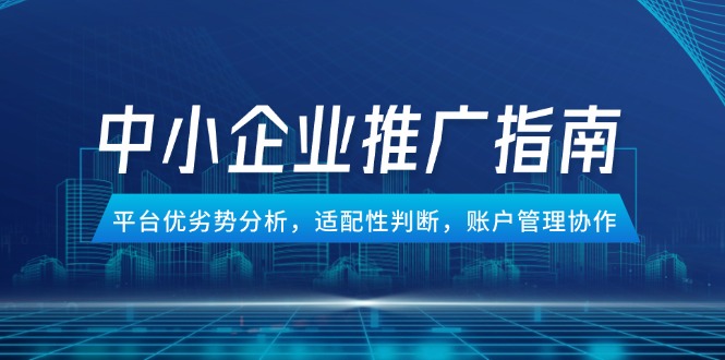 中小企业竞价推广指南，平台优劣势分析，适配性判断，账户管理协作-第1张图片-我要自学网