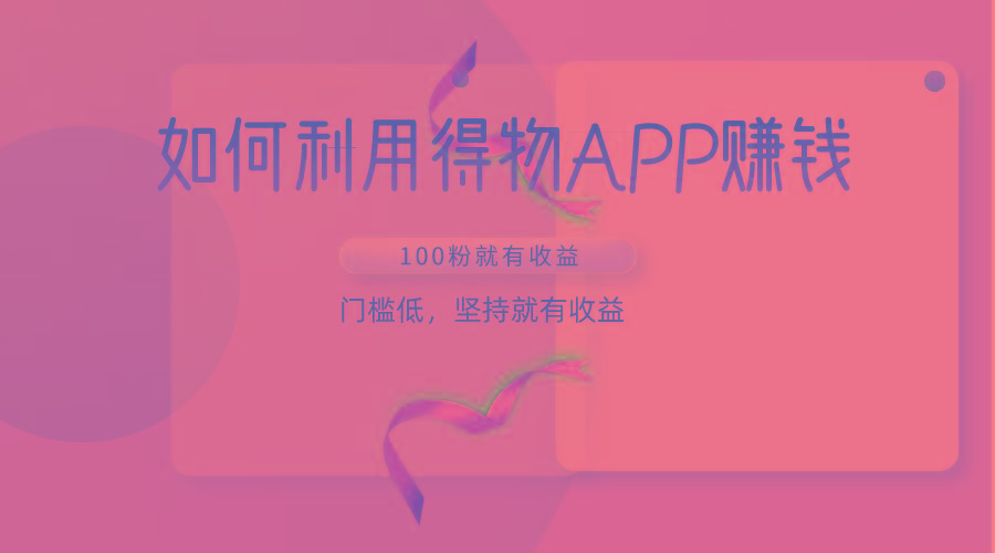 如何利用得物APP赚收益，100粉就可以赚收益，门槛低，坚持就有收益-第1张图片-我要自学网