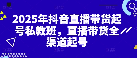2025年抖音直播带货起号私教班,直播带货全渠道起号-第1张图片-我要自学网 2025年抖音直播带货起号私教班,直播带货全渠道起号-第1张图片-我要自学网