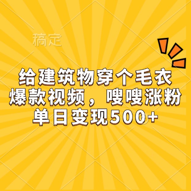 给建筑物穿个毛衣，爆款视频，嗖嗖涨粉，单日变现500+-第1张图片-我要自学网
