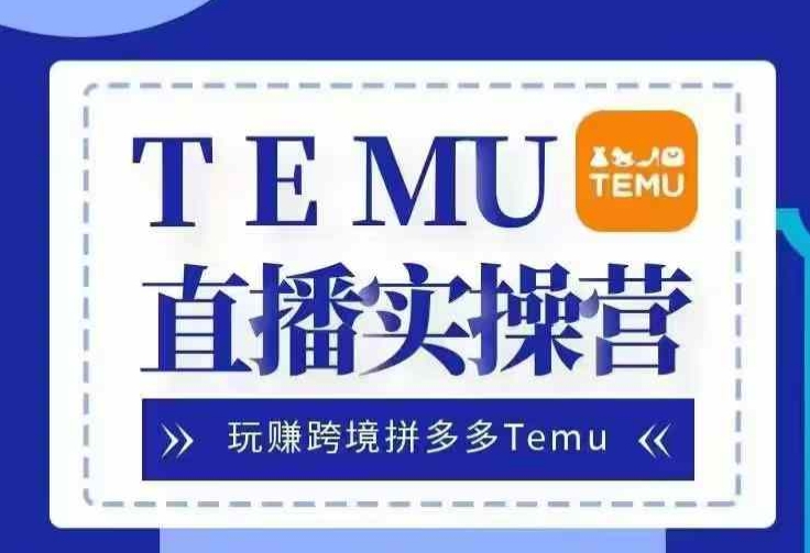 Temu直播实战营，玩赚跨境拼多多Temu，国内电商卷就出海赚美金-第1张图片-我要自学网