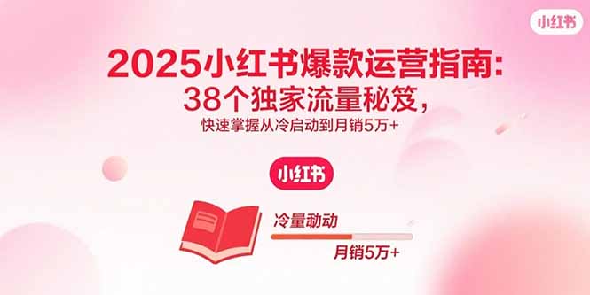 2025小红书爆款运营指南:38个独家流量秘笈,快速掌握从冷启动到月销5万+-第1张图片-我要自学网 2025小红书爆款运营指南:38个独家流量秘笈,快速掌握从冷启动到月销5万+-第1张图片-我要自学网