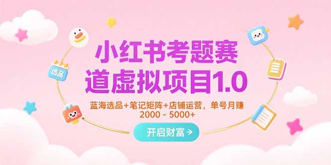 小红书考题赛道虚拟项目1.0，蓝海选品+笔记矩阵+店铺运营，单号月赚5000+-第1张图片-我要自学网