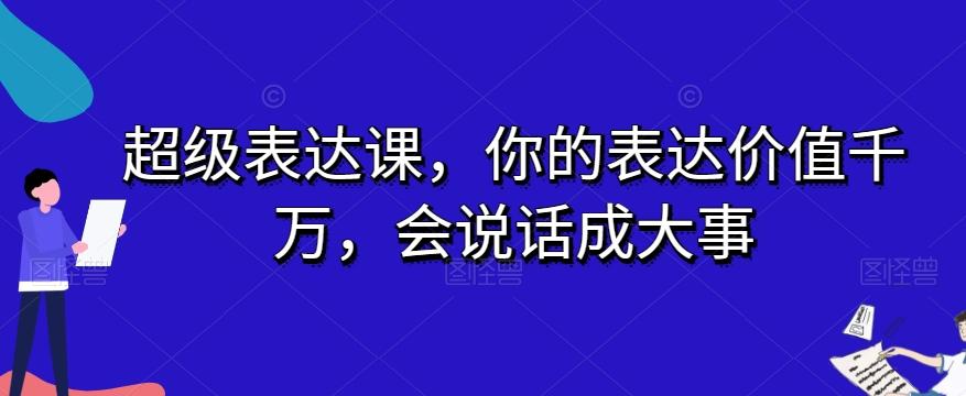 超级表达课,你的表达价值千万,会说话成大事-第1张图片-我要自学网 超级表达课,你的表达价值千万,会说话成大事-第1张图片-我要自学网
