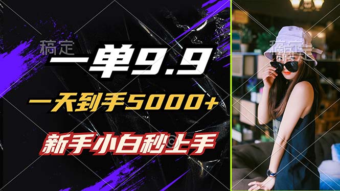 一单9.9，一天到手5000+，不挑人，小白当天上手，制作作品只需1分钟-第1张图片-我要自学网