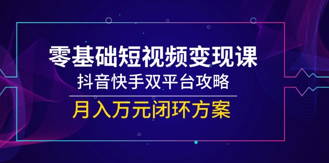 零基础短视频变现课,抖音快手双平台攻略,月入万元闭环方案-第1张图片-我要自学网 零基础短视频变现课,抖音快手双平台攻略,月入万元闭环方案-第1张图片-我要自学网