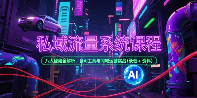 私域流量系统课程，八大秘籍全解析，含AI工具与同城运营实战(录音+资料-第1张图片-我要自学网