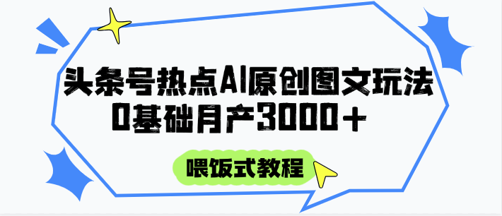 头条号热点AI图文攻略，喂饭式教程+0基础月产3000+-第1张图片-我要自学网