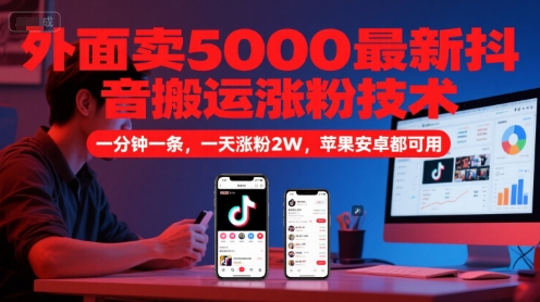 外面卖5000最新抖音搬运涨粉技术，新玩法，一分钟一条，一天涨粉2W，苹果安卓都可用-第1张图片-我要自学网