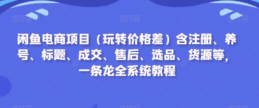 闲鱼电商项目(玩转价格差)含注册、养号、标题、成交、售后、选品、货源等,一条龙全系统教程-第1张图片-我要自学网 闲鱼电商项目(玩转价格差)含注册、养号、标题、成交、售后、选品、货源等,一条龙全系统教程-第1张图片-我要自学网