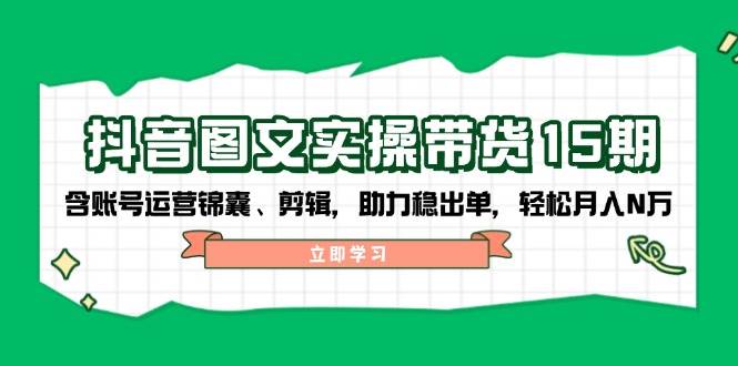 抖音图文带货实操第15期：账号运营锦囊、剪辑，助力稳出单，轻松月入N万-第1张图片-我要自学网