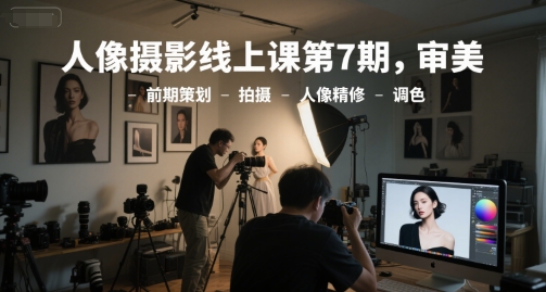人像摄影线上课第7期，审美-前期策划-拍摄-人像精修-调色-第1张图片-我要自学网