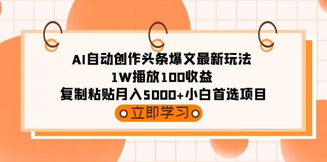 (9260期)AI自动创作头条爆文最新玩法 1W播放100收益 复制粘贴月入5000+小白首选项目-第1张图片-我要自学网 (9260期)AI自动创作头条爆文最新玩法 1W播放100收益 复制粘贴月入5000+小白首选项目-第1张图片-我要自学网