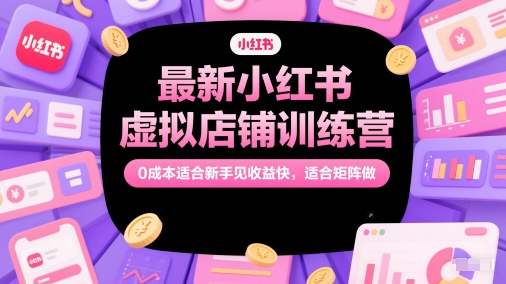最新小红书虚拟店铺训练营，0成本适合新手见收益快，适合矩阵做-第1张图片-我要自学网