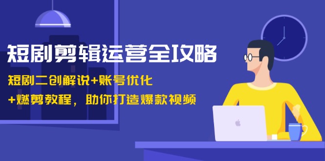 短剧剪辑运营全攻略：短剧二创解说+账号优化+燃剪教程，助你打造爆款视频-第1张图片-我要自学网