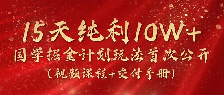 15天纯利10W+，国学掘金计划2024玩法全网首次公开(视频课程+交付手册-第1张图片-我要自学网