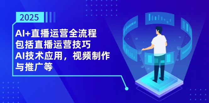2025AI+直播运营全流程，包括直播运营技巧，AI技术应用，视频制作与推广等-第1张图片-我要自学网