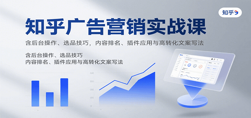 知乎广告营销实战课，含后台操作、选品技巧，内容排名、插件应用与高转化文案写法-第1张图片-我要自学网